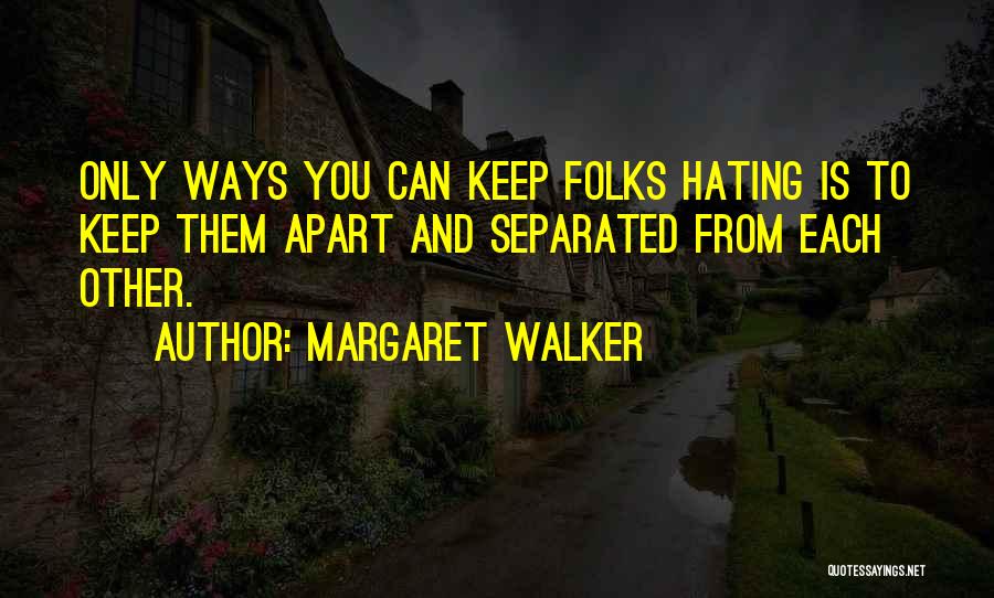 Margaret Walker Quotes: Only Ways You Can Keep Folks Hating Is To Keep Them Apart And Separated From Each Other.