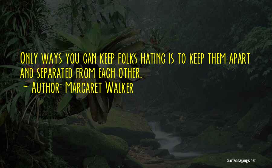 Margaret Walker Quotes: Only Ways You Can Keep Folks Hating Is To Keep Them Apart And Separated From Each Other.