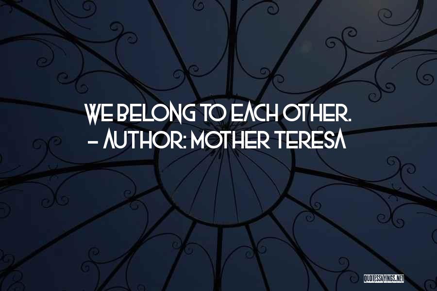 Mother Teresa Quotes: We Belong To Each Other.