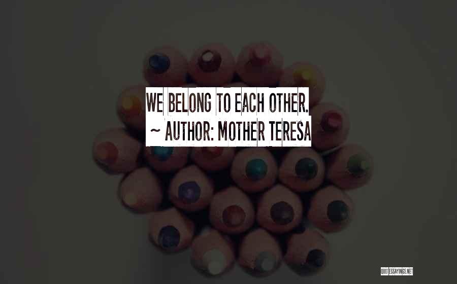Mother Teresa Quotes: We Belong To Each Other.