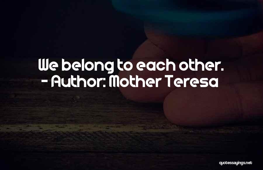 Mother Teresa Quotes: We Belong To Each Other.