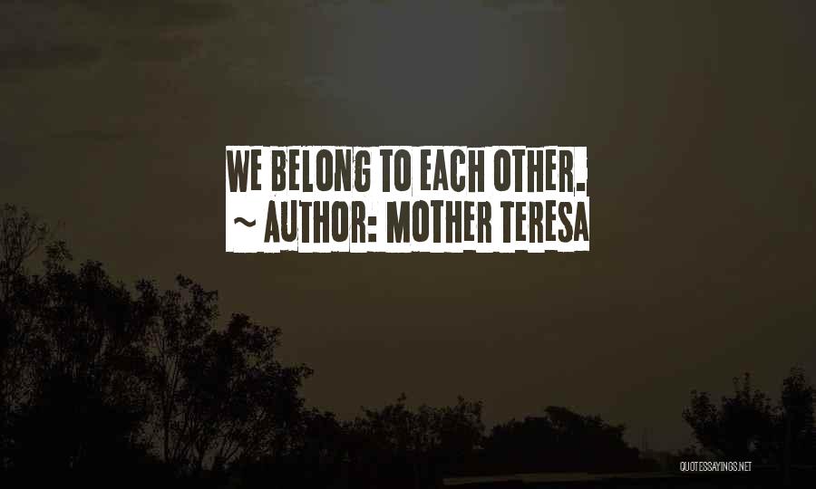 Mother Teresa Quotes: We Belong To Each Other.