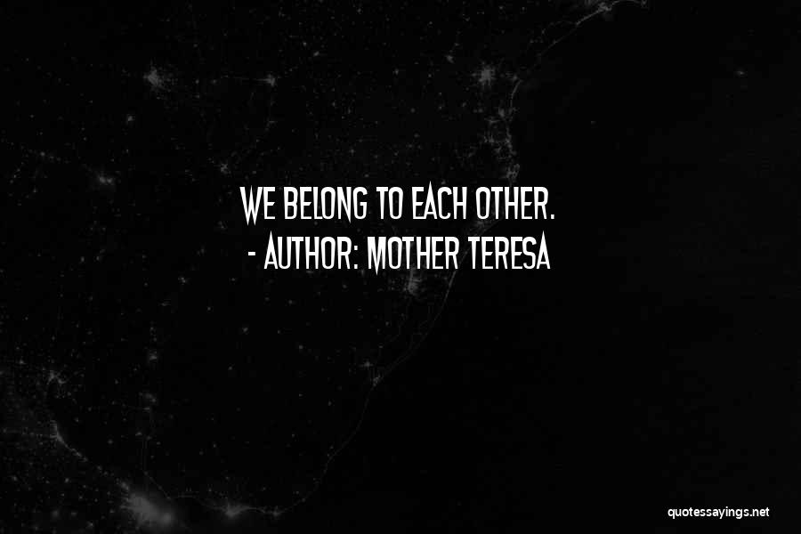Mother Teresa Quotes: We Belong To Each Other.