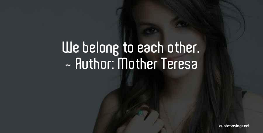 Mother Teresa Quotes: We Belong To Each Other.