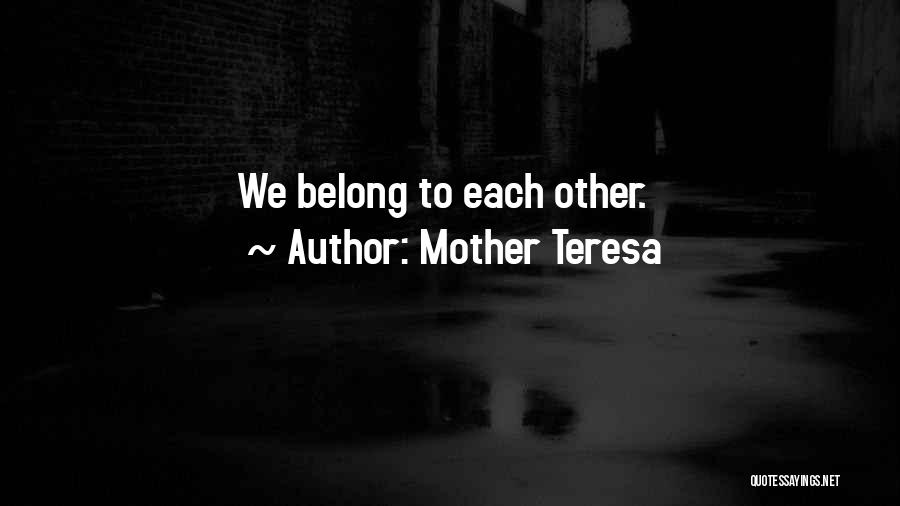 Mother Teresa Quotes: We Belong To Each Other.