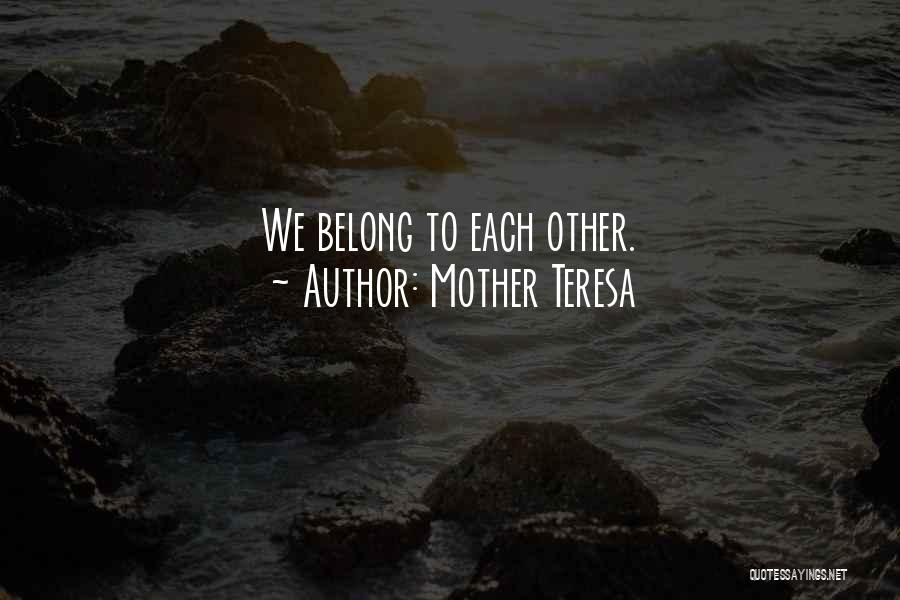 Mother Teresa Quotes: We Belong To Each Other.