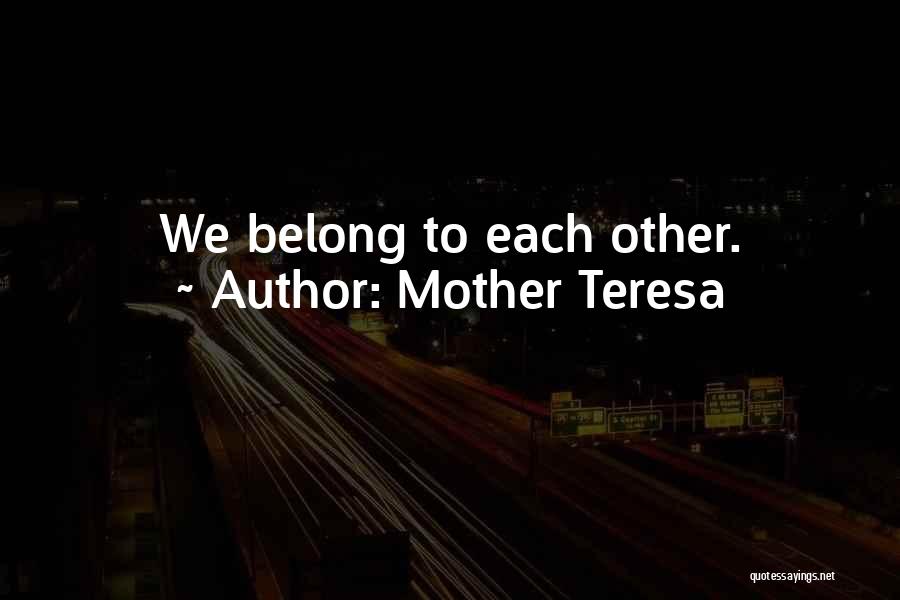 Mother Teresa Quotes: We Belong To Each Other.