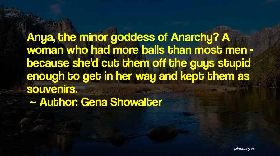 Gena Showalter Quotes: Anya, The Minor Goddess Of Anarchy? A Woman Who Had More Balls Than Most Men - Because She'd Cut Them