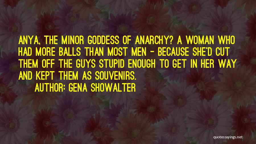 Gena Showalter Quotes: Anya, The Minor Goddess Of Anarchy? A Woman Who Had More Balls Than Most Men - Because She'd Cut Them