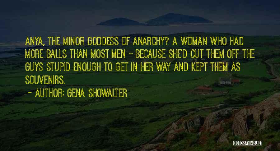 Gena Showalter Quotes: Anya, The Minor Goddess Of Anarchy? A Woman Who Had More Balls Than Most Men - Because She'd Cut Them