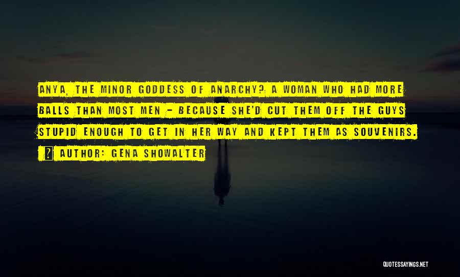 Gena Showalter Quotes: Anya, The Minor Goddess Of Anarchy? A Woman Who Had More Balls Than Most Men - Because She'd Cut Them