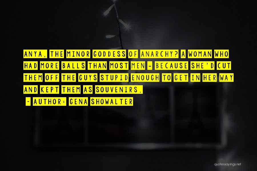 Gena Showalter Quotes: Anya, The Minor Goddess Of Anarchy? A Woman Who Had More Balls Than Most Men - Because She'd Cut Them