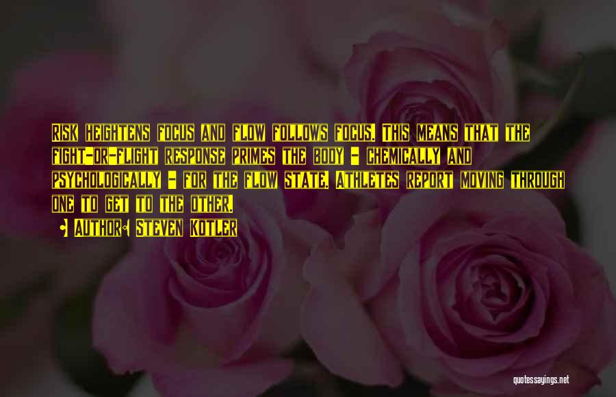 Steven Kotler Quotes: Risk Heightens Focus And Flow Follows Focus. This Means That The Fight-or-flight Response Primes The Body - Chemically And Psychologically