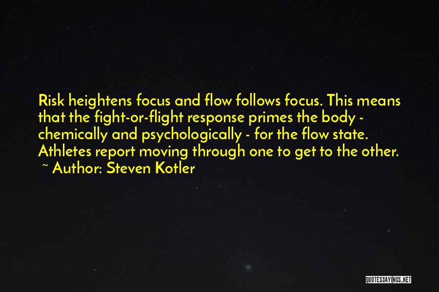 Steven Kotler Quotes: Risk Heightens Focus And Flow Follows Focus. This Means That The Fight-or-flight Response Primes The Body - Chemically And Psychologically