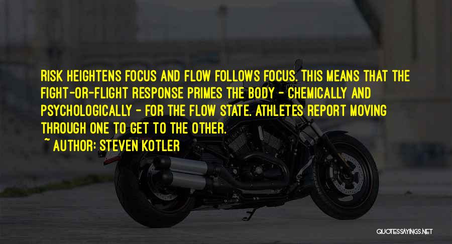 Steven Kotler Quotes: Risk Heightens Focus And Flow Follows Focus. This Means That The Fight-or-flight Response Primes The Body - Chemically And Psychologically