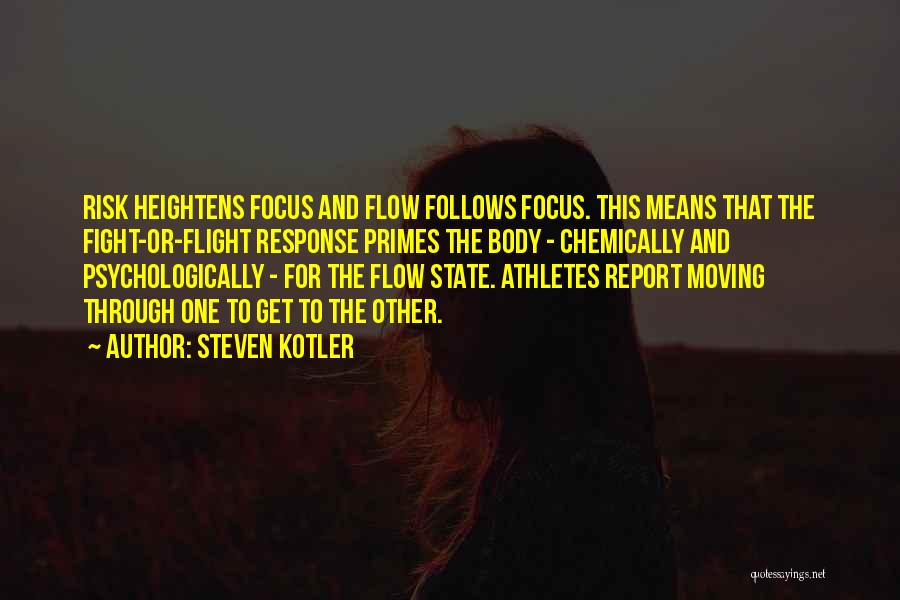 Steven Kotler Quotes: Risk Heightens Focus And Flow Follows Focus. This Means That The Fight-or-flight Response Primes The Body - Chemically And Psychologically