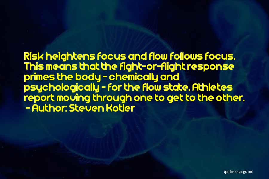 Steven Kotler Quotes: Risk Heightens Focus And Flow Follows Focus. This Means That The Fight-or-flight Response Primes The Body - Chemically And Psychologically