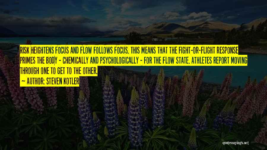 Steven Kotler Quotes: Risk Heightens Focus And Flow Follows Focus. This Means That The Fight-or-flight Response Primes The Body - Chemically And Psychologically