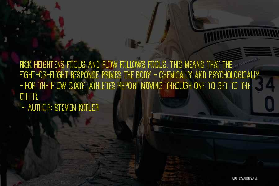 Steven Kotler Quotes: Risk Heightens Focus And Flow Follows Focus. This Means That The Fight-or-flight Response Primes The Body - Chemically And Psychologically