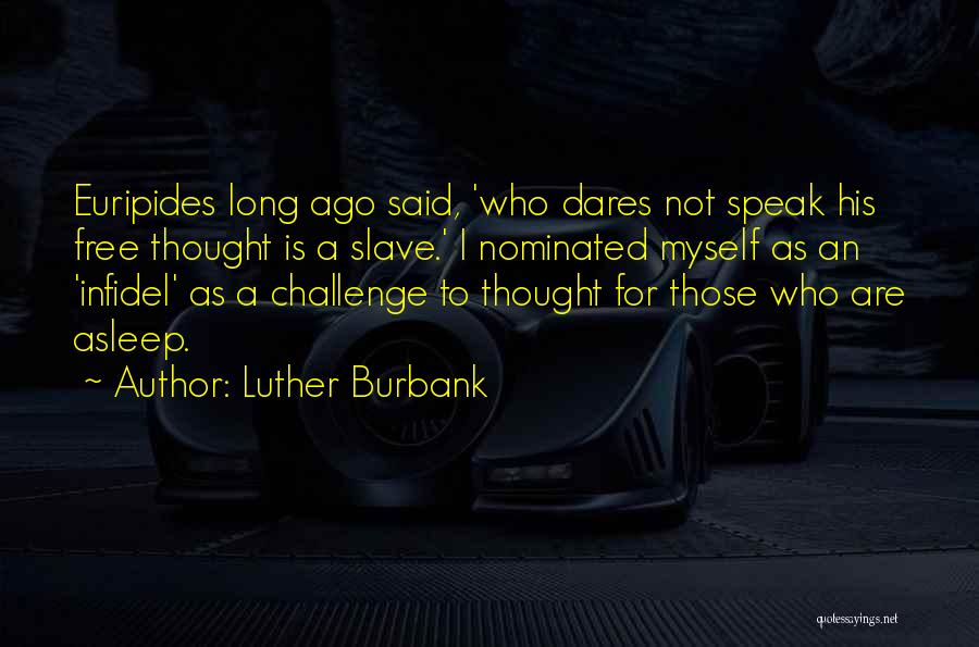 Luther Burbank Quotes: Euripides Long Ago Said, 'who Dares Not Speak His Free Thought Is A Slave.' I Nominated Myself As An 'infidel'