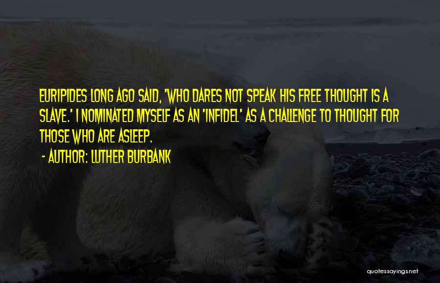 Luther Burbank Quotes: Euripides Long Ago Said, 'who Dares Not Speak His Free Thought Is A Slave.' I Nominated Myself As An 'infidel'