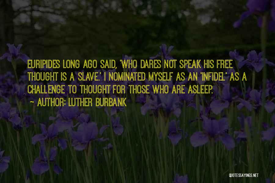 Luther Burbank Quotes: Euripides Long Ago Said, 'who Dares Not Speak His Free Thought Is A Slave.' I Nominated Myself As An 'infidel'