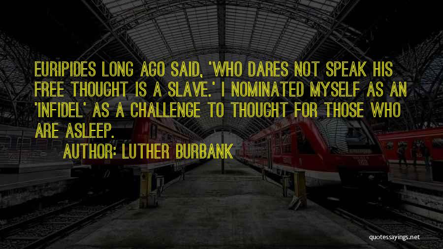 Luther Burbank Quotes: Euripides Long Ago Said, 'who Dares Not Speak His Free Thought Is A Slave.' I Nominated Myself As An 'infidel'