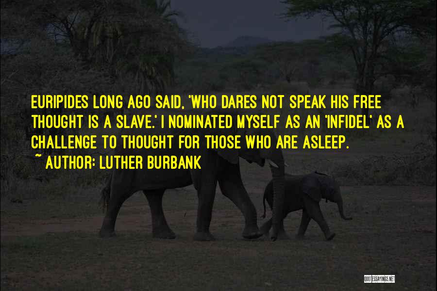 Luther Burbank Quotes: Euripides Long Ago Said, 'who Dares Not Speak His Free Thought Is A Slave.' I Nominated Myself As An 'infidel'