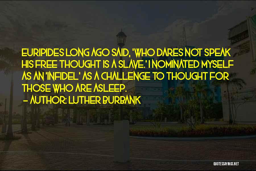 Luther Burbank Quotes: Euripides Long Ago Said, 'who Dares Not Speak His Free Thought Is A Slave.' I Nominated Myself As An 'infidel'