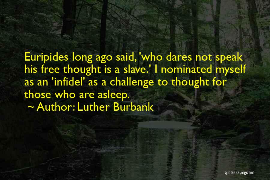 Luther Burbank Quotes: Euripides Long Ago Said, 'who Dares Not Speak His Free Thought Is A Slave.' I Nominated Myself As An 'infidel'