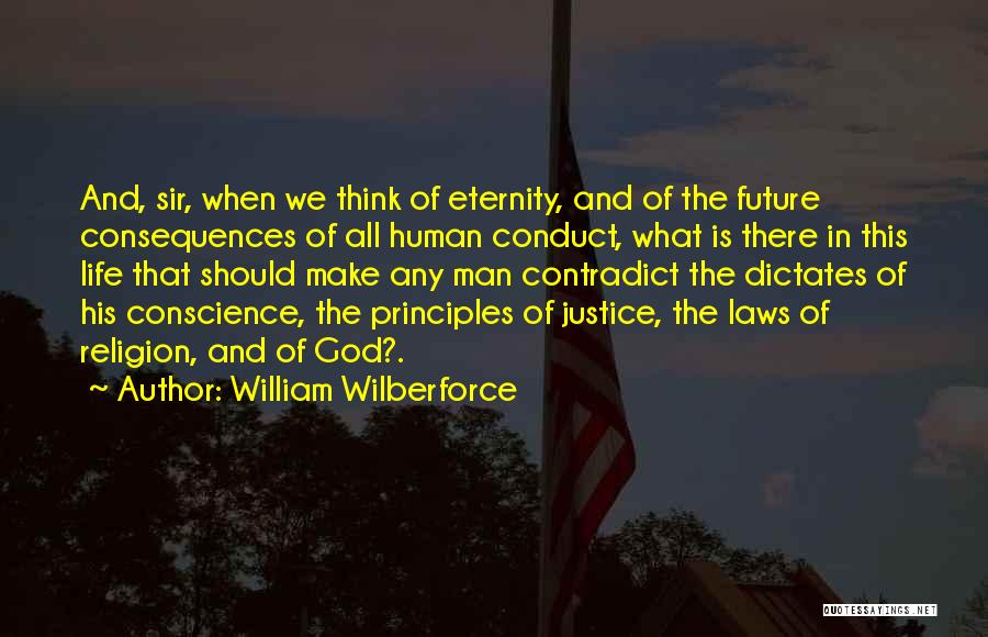 William Wilberforce Quotes: And, Sir, When We Think Of Eternity, And Of The Future Consequences Of All Human Conduct, What Is There In