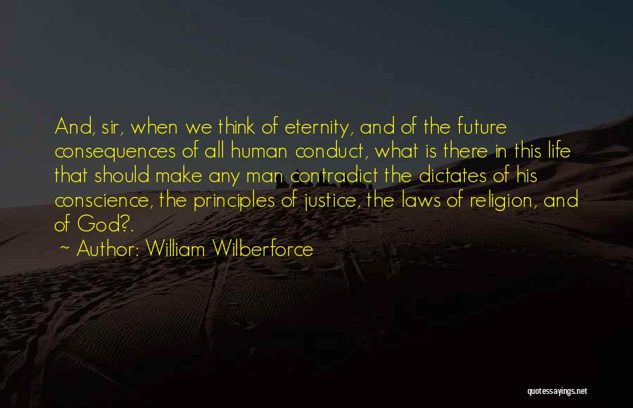 William Wilberforce Quotes: And, Sir, When We Think Of Eternity, And Of The Future Consequences Of All Human Conduct, What Is There In