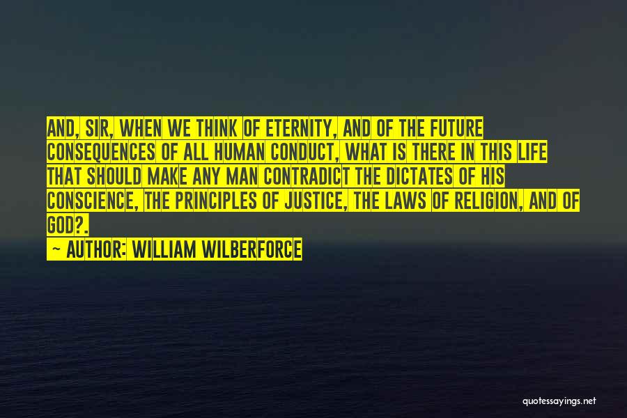 William Wilberforce Quotes: And, Sir, When We Think Of Eternity, And Of The Future Consequences Of All Human Conduct, What Is There In