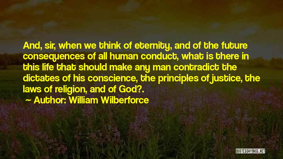 William Wilberforce Quotes: And, Sir, When We Think Of Eternity, And Of The Future Consequences Of All Human Conduct, What Is There In