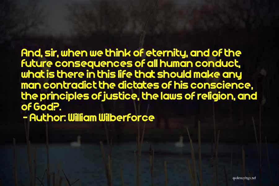 William Wilberforce Quotes: And, Sir, When We Think Of Eternity, And Of The Future Consequences Of All Human Conduct, What Is There In