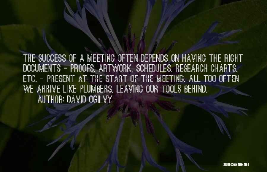 David Ogilvy Quotes: The Success Of A Meeting Often Depends On Having The Right Documents - Proofs, Artwork, Schedules, Research Charts, Etc. -