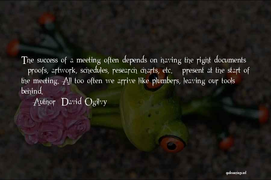 David Ogilvy Quotes: The Success Of A Meeting Often Depends On Having The Right Documents - Proofs, Artwork, Schedules, Research Charts, Etc. -