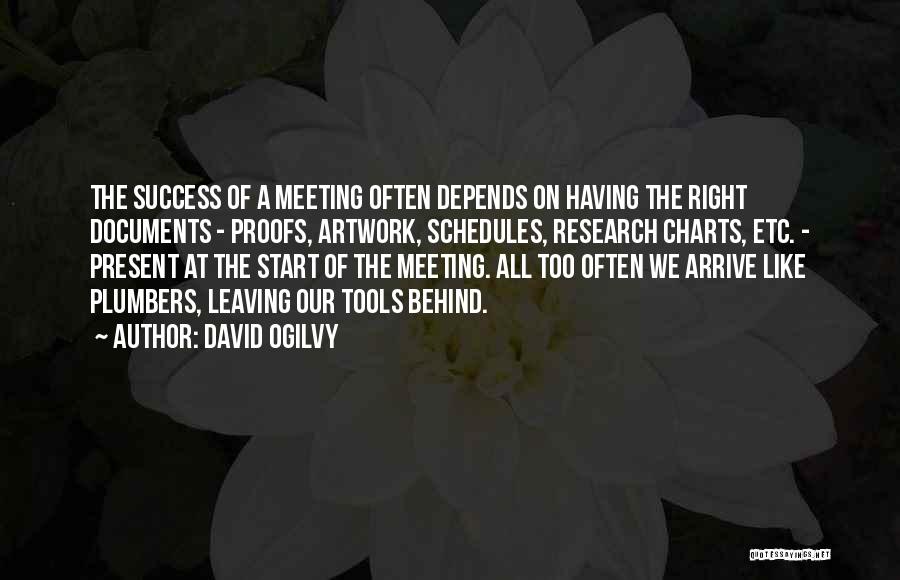 David Ogilvy Quotes: The Success Of A Meeting Often Depends On Having The Right Documents - Proofs, Artwork, Schedules, Research Charts, Etc. -