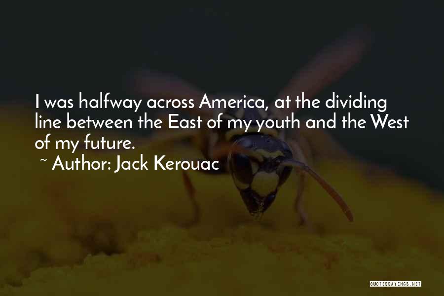 Jack Kerouac Quotes: I Was Halfway Across America, At The Dividing Line Between The East Of My Youth And The West Of My