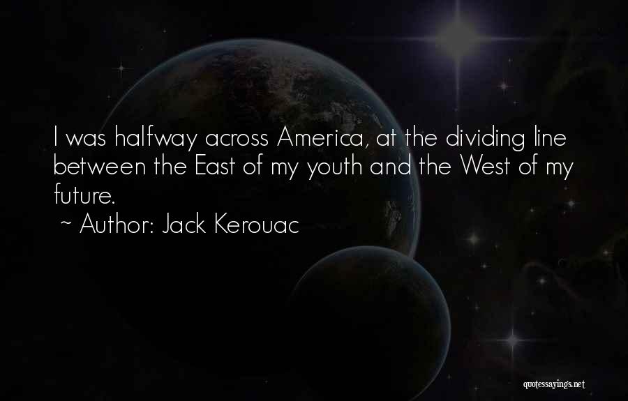 Jack Kerouac Quotes: I Was Halfway Across America, At The Dividing Line Between The East Of My Youth And The West Of My