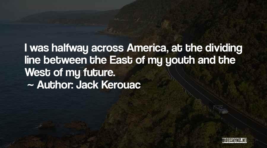 Jack Kerouac Quotes: I Was Halfway Across America, At The Dividing Line Between The East Of My Youth And The West Of My