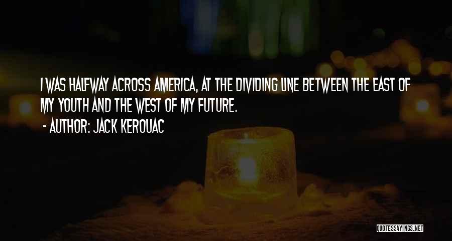 Jack Kerouac Quotes: I Was Halfway Across America, At The Dividing Line Between The East Of My Youth And The West Of My