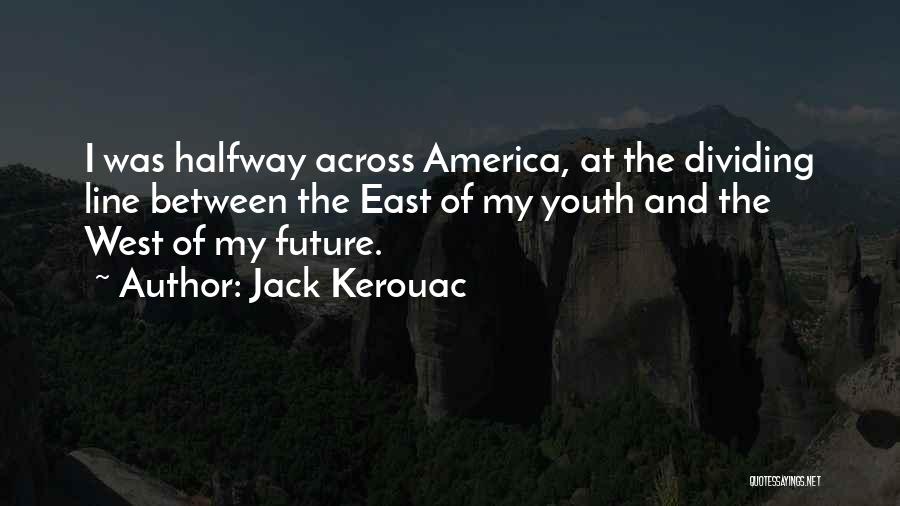 Jack Kerouac Quotes: I Was Halfway Across America, At The Dividing Line Between The East Of My Youth And The West Of My