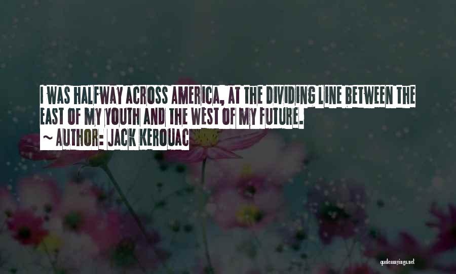 Jack Kerouac Quotes: I Was Halfway Across America, At The Dividing Line Between The East Of My Youth And The West Of My