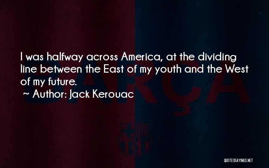 Jack Kerouac Quotes: I Was Halfway Across America, At The Dividing Line Between The East Of My Youth And The West Of My