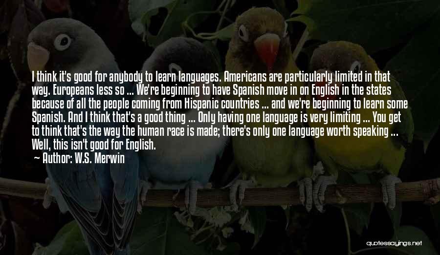 W.S. Merwin Quotes: I Think It's Good For Anybody To Learn Languages. Americans Are Particularly Limited In That Way. Europeans Less So ...