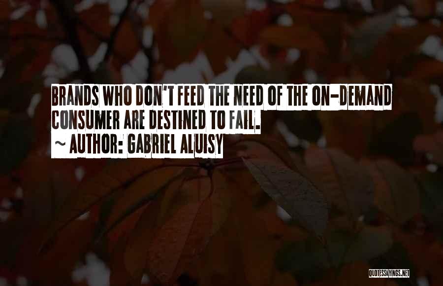 Gabriel Aluisy Quotes: Brands Who Don't Feed The Need Of The On-demand Consumer Are Destined To Fail.