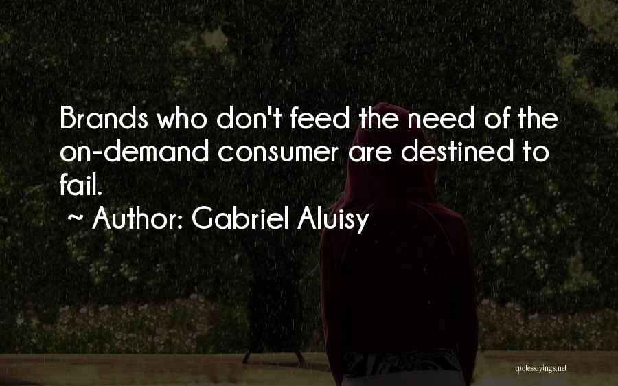 Gabriel Aluisy Quotes: Brands Who Don't Feed The Need Of The On-demand Consumer Are Destined To Fail.