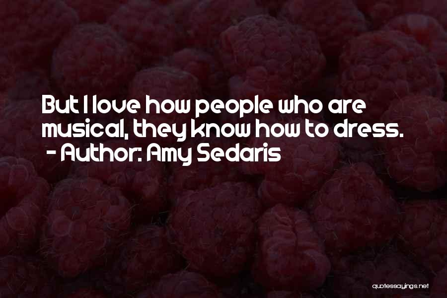 Amy Sedaris Quotes: But I Love How People Who Are Musical, They Know How To Dress.