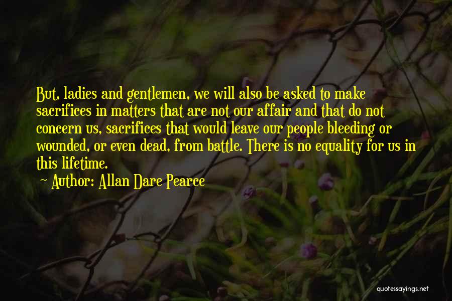 Allan Dare Pearce Quotes: But, Ladies And Gentlemen, We Will Also Be Asked To Make Sacrifices In Matters That Are Not Our Affair And